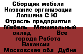 Сборщик мебели › Название организации ­ Лапшина С.Ю. › Отрасль предприятия ­ Мебель › Минимальный оклад ­ 20 000 - Все города Работа » Вакансии   . Московская обл.,Дубна г.